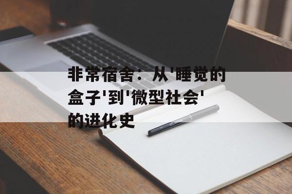 非常宿舍：从'睡觉的盒子'到'微型社会'的进化史-第1张图片-