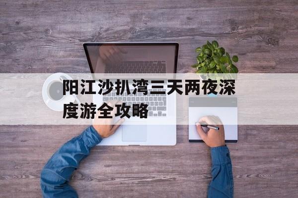 阳江沙扒湾三天两夜深度游全攻略-第1张图片-