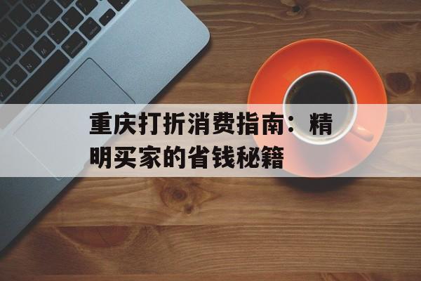 重庆打折消费指南：精明买家的省钱秘籍-第1张图片-