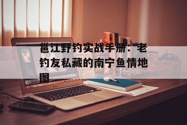 邕江野钓实战手册：老钓友私藏的南宁鱼情地图-第1张图片-