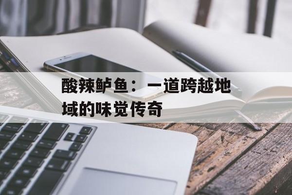 酸辣鲈鱼：一道跨越地域的味觉传奇-第1张图片-