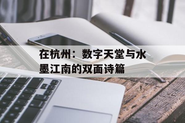 在杭州：数字天堂与水墨江南的双面诗篇-第1张图片-