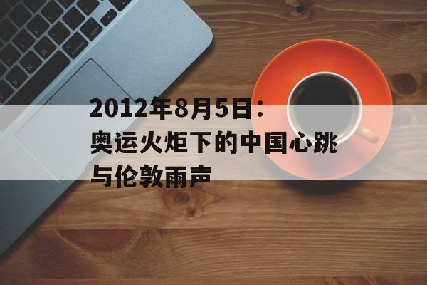 2012年8月5日:奥运火炬下的中国心跳与伦敦雨声-第1张图片- 2012年8月5日:奥运火炬下的中国心跳与伦敦雨声-第1张图片-