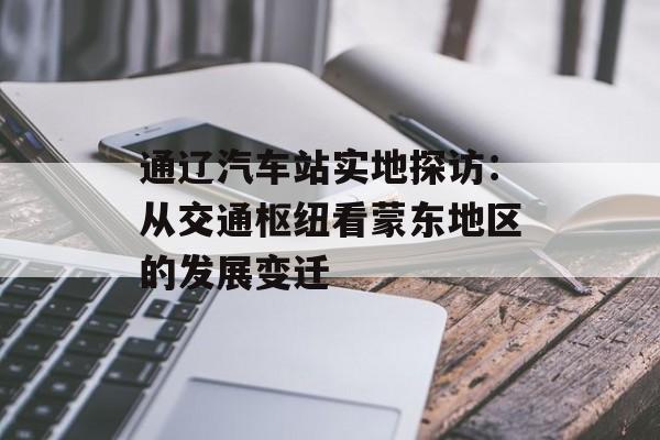 通辽汽车站实地探访：从交通枢纽看蒙东地区的发展变迁-第1张图片-