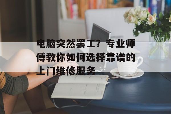 电脑突然罢工?专业师傅教你如何选择靠谱的上门维修服务-第1张图片- 电脑突然罢工?专业师傅教你如何选择靠谱的上门维修服务-第1张图片-