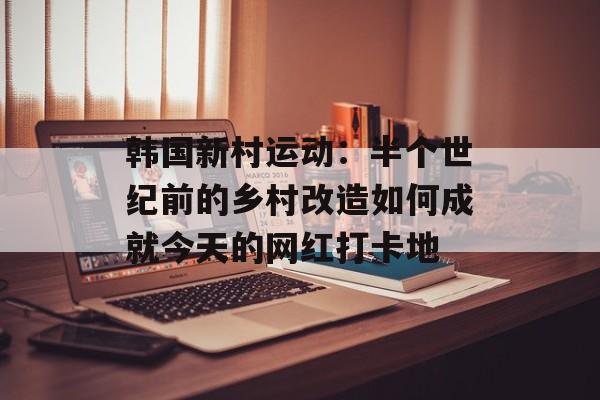 韩国新村运动：半个世纪前的乡村改造如何成就今天的网红打卡地-第1张图片-
