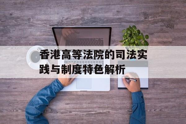 香港高等法院的司法实践与制度特色解析-第1张图片-