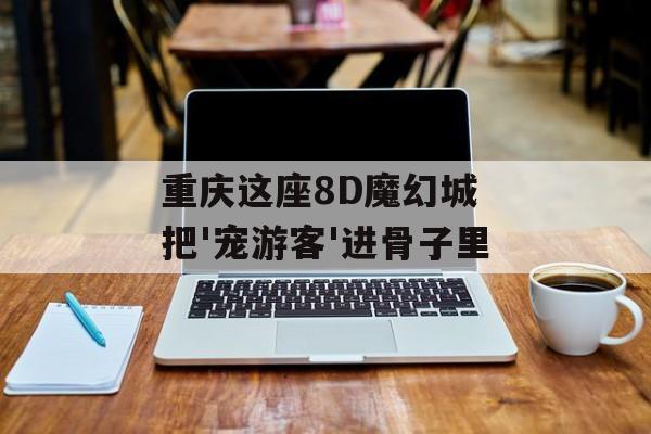 重庆这座8D魔幻城 把'宠游客'进骨子里-第1张图片-