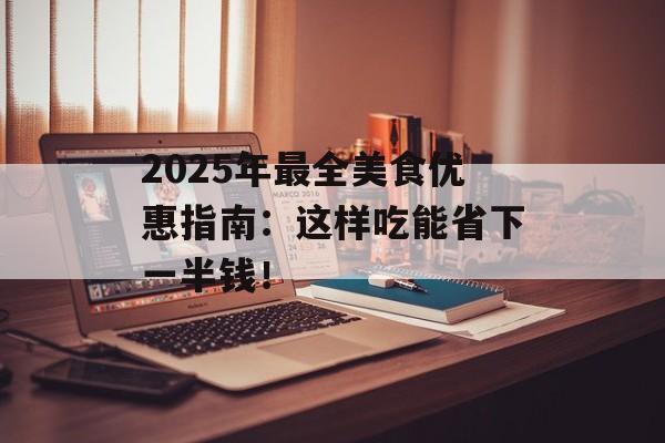2025年最全美食优惠指南：这样吃能省下一半钱！-第1张图片-