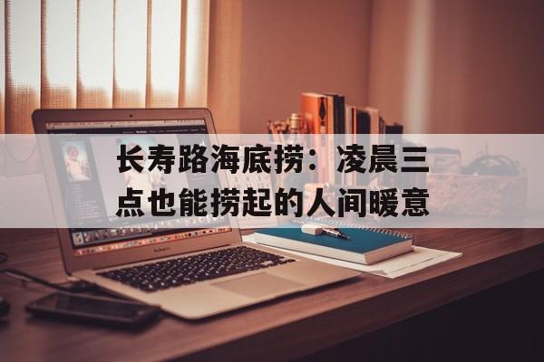 长寿路海底捞:凌晨三点也能捞起的人间暖意-第1张图片- 长寿路海底捞:凌晨三点也能捞起的人间暖意-第1张图片-