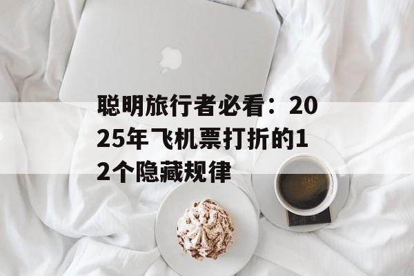 聪明旅行者必看：2025年飞机票打折的12个隐藏规律-第1张图片-