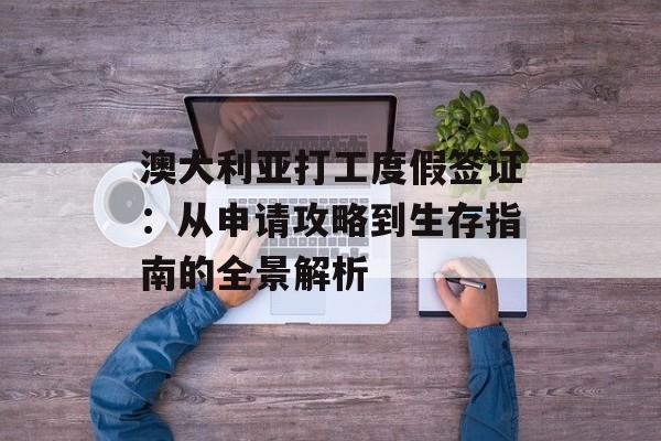 澳大利亚打工度假签证：从申请攻略到生存指南的全景解析-第1张图片-