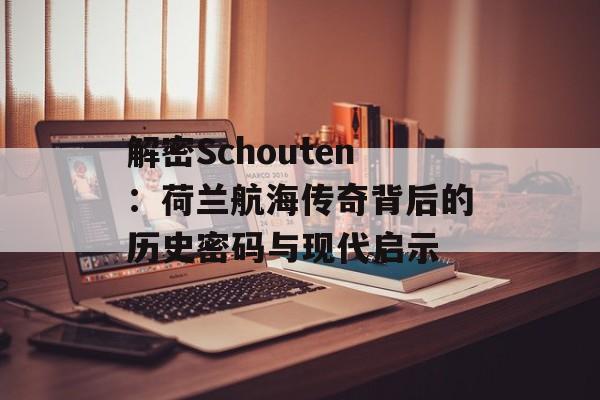 解密Schouten：荷兰航海传奇背后的历史密码与现代启示-第1张图片-