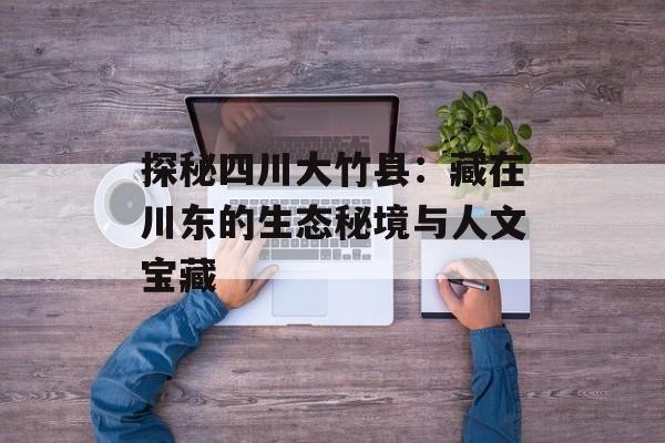 探秘四川大竹县:藏在川东的生态秘境与人文宝藏-第1张图片- 探秘四川大竹县:藏在川东的生态秘境与人文宝藏-第1张图片-