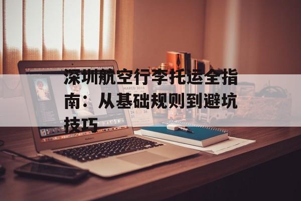 深圳航空行李托运全指南：从基础规则到避坑技巧-第1张图片-