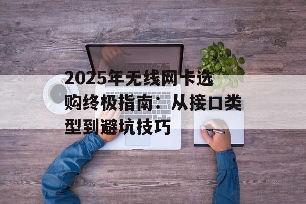 2025年无线网卡选购终极指南：从接口类型到避坑技巧-第1张图片-