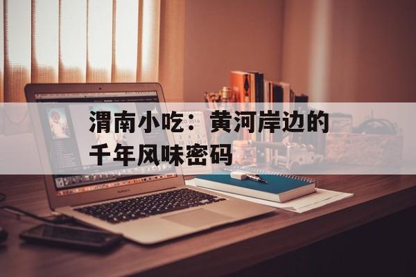 渭南小吃：黄河岸边的千年风味密码-第1张图片-