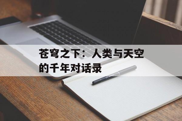 苍穹之下：人类与天空的千年对话录-第1张图片-