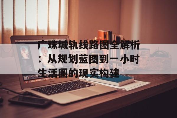 广珠城轨线路图全解析：从规划蓝图到一小时生活圈的现实构建-第1张图片-