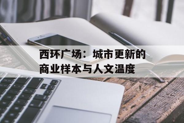 西环广场：城市更新的商业样本与人文温度-第1张图片-