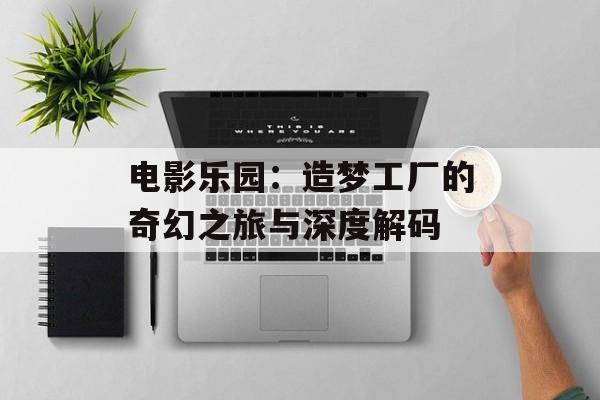 电影乐园：造梦工厂的奇幻之旅与深度解码-第1张图片-