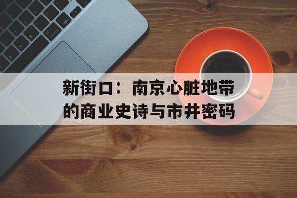 新街口：南京心脏地带的商业史诗与市井密码-第1张图片-