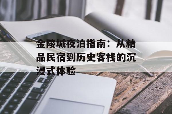 金陵城夜泊指南：从精品民宿到历史客栈的沉浸式体验-第1张图片-