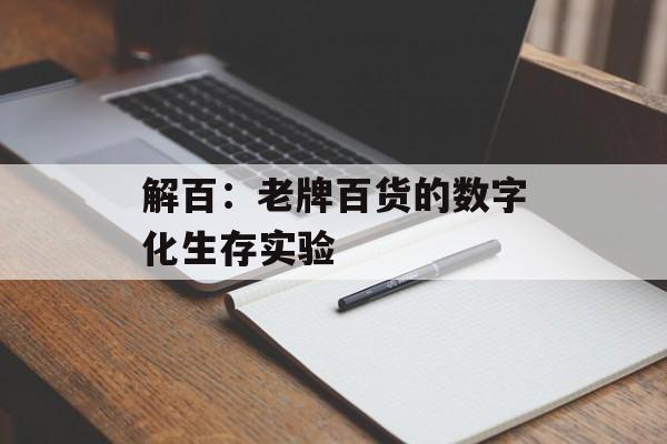 解百：老牌百货的数字化生存实验-第1张图片-