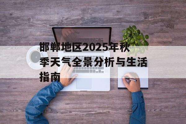 邯郸地区2025年秋季天气全景分析与生活指南-第1张图片-