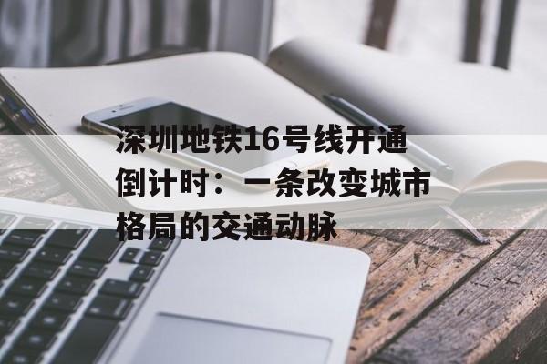 深圳地铁16号线开通倒计时：一条改变城市格局的交通动脉-第1张图片-