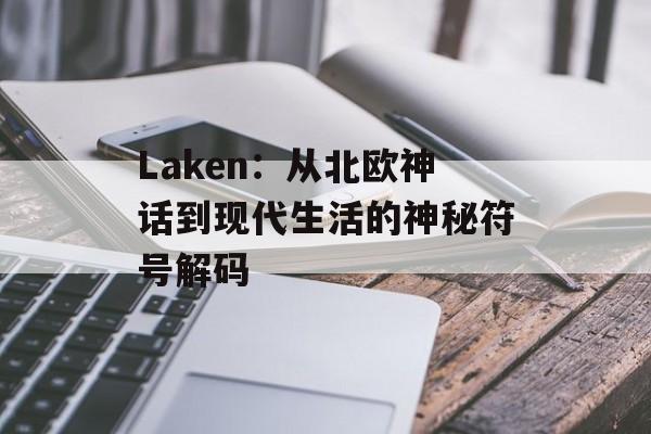 Laken:从北欧神话到现代生活的神秘符号解码-第1张图片- Laken:从北欧神话到现代生活的神秘符号解码-第1张图片-