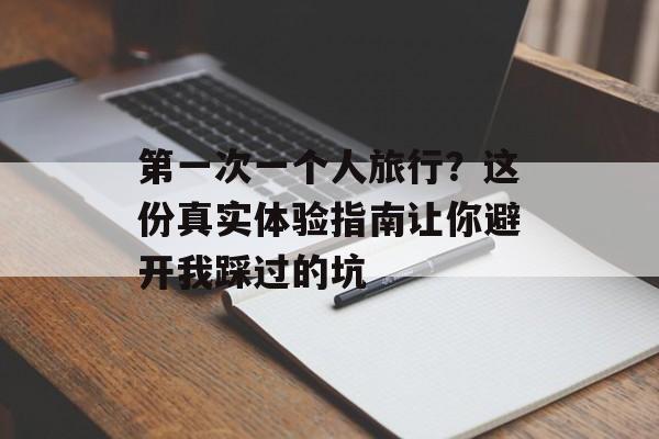 第一次一个人旅行？这份真实体验指南让你避开我踩过的坑-第1张图片-