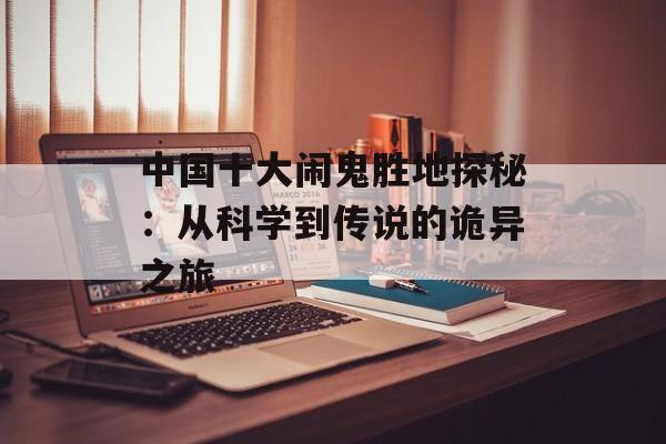中国十大闹鬼胜地探秘：从科学到传说的诡异之旅-第1张图片-