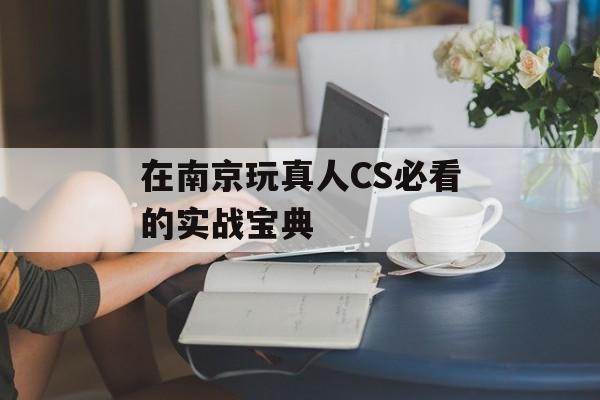 在南京玩真人CS必看的实战宝典-第1张图片-