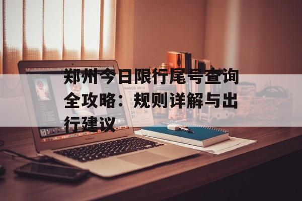 郑州今日限行尾号查询全攻略：规则详解与出行建议-第1张图片-