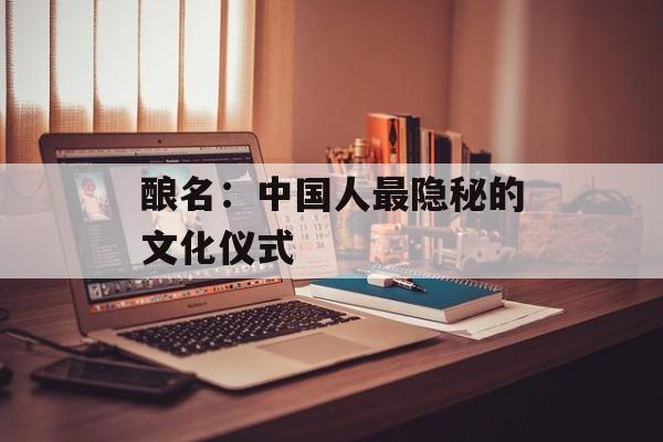 酿名：中国人最隐秘的文化仪式-第1张图片-