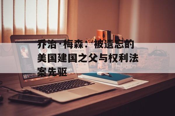 乔治·梅森：被遗忘的美国建国之父与权利法案先驱-第1张图片-