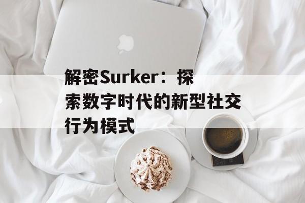 解密Surker：探索数字时代的新型社交行为模式-第1张图片-