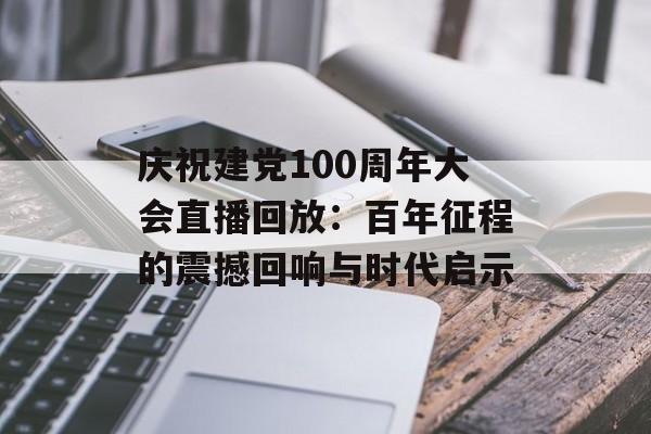 庆祝建党100周年大会直播回放：百年征程的震撼回响与时代启示-第1张图片-