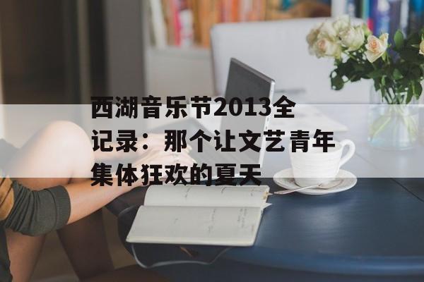 西湖音乐节2013全记录：那个让文艺青年集体狂欢的夏天-第1张图片-
