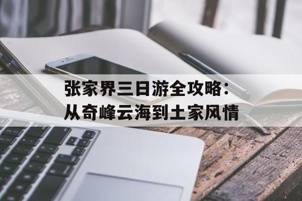 张家界三日游全攻略：从奇峰云海到土家风情-第1张图片-