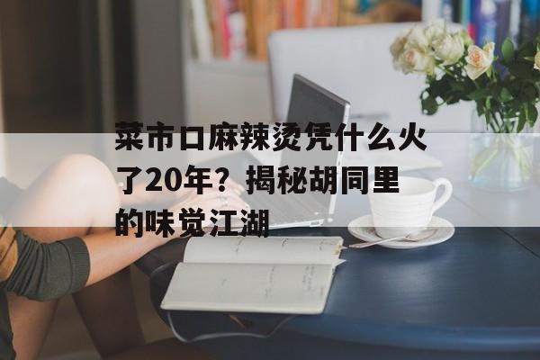 菜市口麻辣烫凭什么火了20年?揭秘胡同里的味觉江湖-第1张图片- 菜市口麻辣烫凭什么火了20年?揭秘胡同里的味觉江湖-第1张图片-