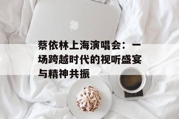 蔡依林上海演唱会：一场跨越时代的视听盛宴与精神共振-第1张图片-