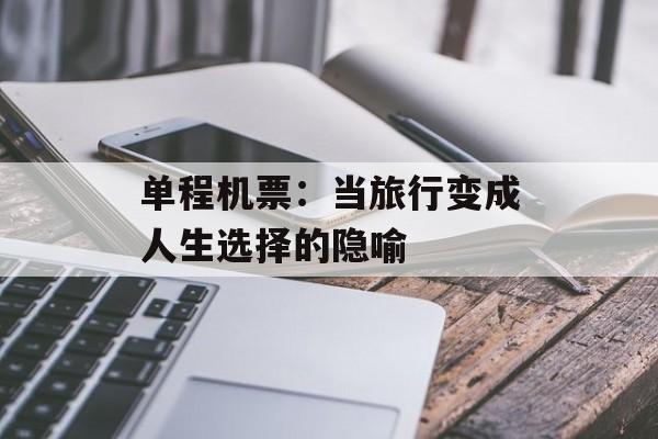 单程机票：当旅行变成人生选择的隐喻-第1张图片-