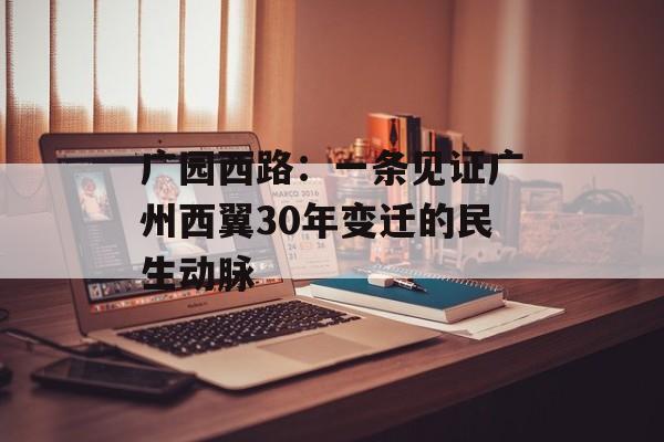 广园西路：一条见证广州西翼30年变迁的民生动脉-第1张图片-
