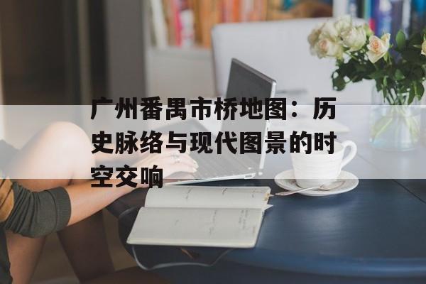 广州番禺市桥地图:历史脉络与现代图景的时空交响-第1张图片- 广州番禺市桥地图:历史脉络与现代图景的时空交响-第1张图片-