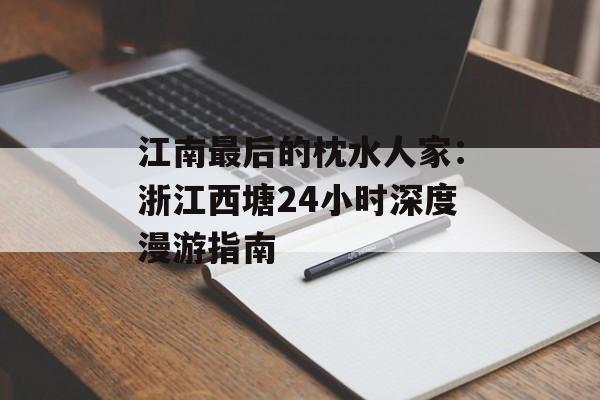 江南最后的枕水人家：浙江西塘24小时深度漫游指南-第1张图片-