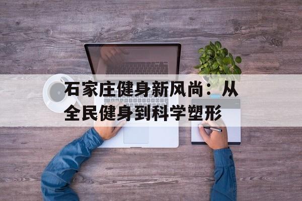 石家庄健身新风尚：从全民健身到科学塑形-第1张图片-