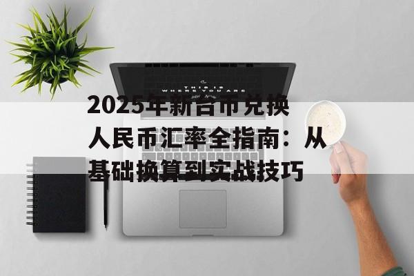 2025年新台币兑换人民币汇率全指南：从基础换算到实战技巧-第1张图片-