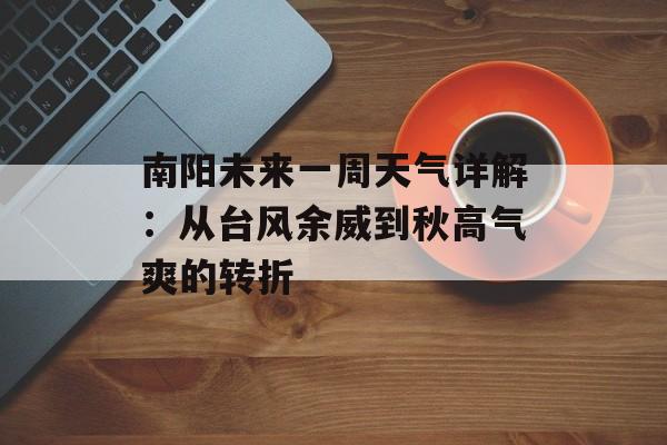 南阳未来一周天气详解：从台风余威到秋高气爽的转折-第1张图片-